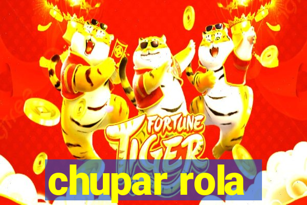 chupar rola